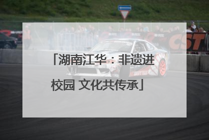 湖南江华：非遗进校园 文化共传承