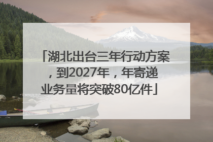湖北出台三年行动方案，到2027年，年寄递业务量将突破80亿件