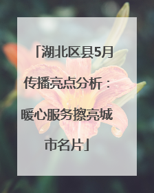 湖北区县5月传播亮点分析：暖心服务擦亮城市名片