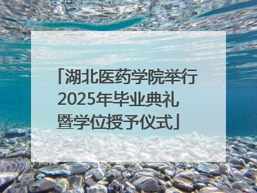 湖北医药学院举行2025年毕业典礼暨学位授予仪式