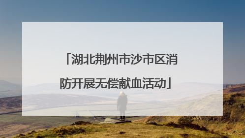 湖北荆州市沙市区消防开展无偿献血活动