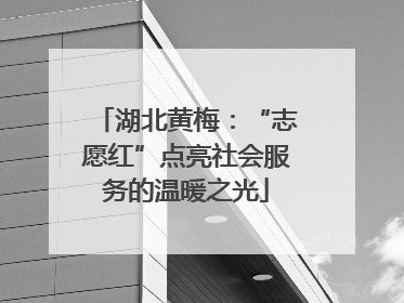 湖北黄梅：“志愿红”点亮社会服务的温暖之光