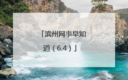 滨州网事早知道（6.4）