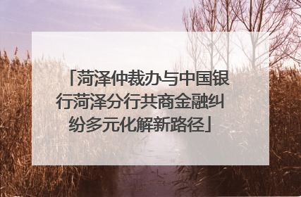 菏泽仲裁办与中国银行菏泽分行共商金融纠纷多元化解新路径