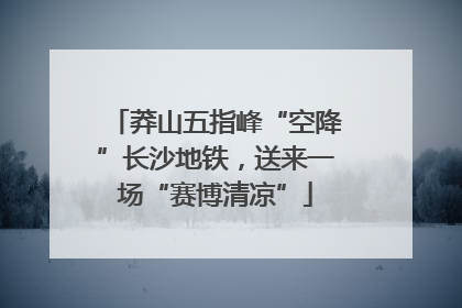 莽山五指峰“空降”长沙地铁，送来一场“赛博清凉”