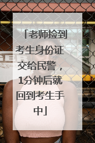 老师捡到考生身份证交给民警，1分钟后就回到考生手中