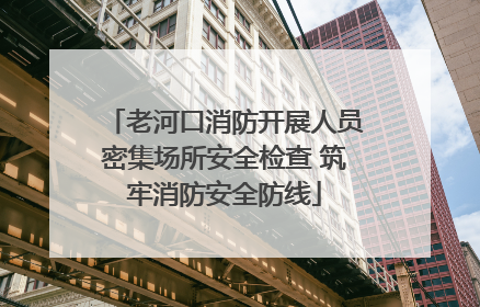 老河口消防开展人员密集场所安全检查 筑牢消防安全防线