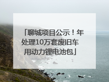 聊城项目公示！年处理10万套废旧车用动力锂电池包