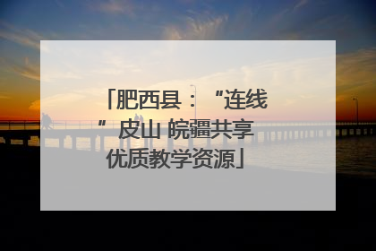肥西县：“连线”皮山 皖疆共享优质教学资源