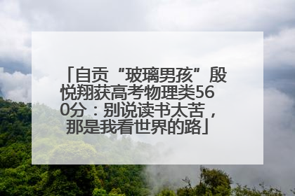 自贡“玻璃男孩”殷悦翔获高考物理类560分：别说读书太苦，那是我看世界的路