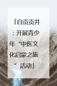 自贡贡井：开展青少年“中医文化启蒙之旅”活动