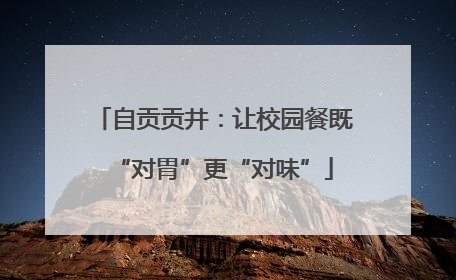 自贡贡井：让校园餐既“对胃”更“对味”