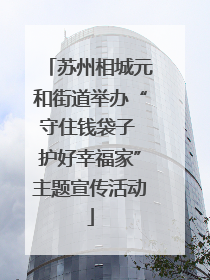 苏州相城元和街道举办“守住钱袋子 护好幸福家”主题宣传活动