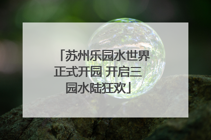 苏州乐园水世界正式开园 开启三园水陆狂欢