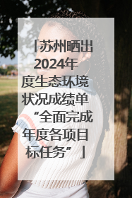 苏州晒出2024年度生态环境状况成绩单“全面完成年度各项目标任务”