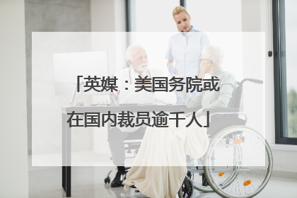 英媒：美国务院或在国内裁员逾千人