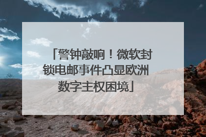 警钟敲响！微软封锁电邮事件凸显欧洲数字主权困境