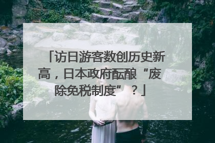 访日游客数创历史新高，日本政府酝酿“废除免税制度”？