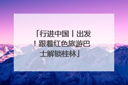 行进中国丨出发！跟着红色旅游巴士解锁桂林
