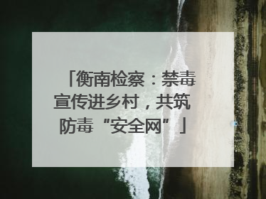 衡南检察：禁毒宣传进乡村，共筑防毒“安全网”
