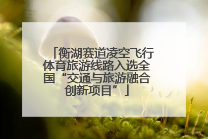 衡湖赛道凌空飞行体育旅游线路入选全国“交通与旅游融合创新项目”