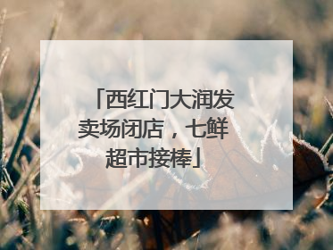 西红门大润发卖场闭店，七鲜超市接棒