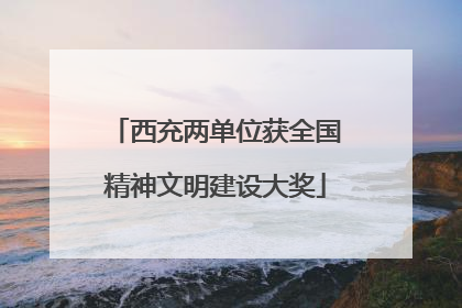 西充两单位获全国精神文明建设大奖