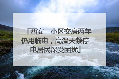西安一小区交房两年仍用临电，高温天频停电居民深受困扰