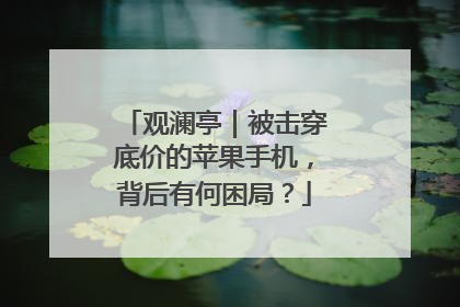 观澜亭｜被击穿底价的苹果手机，背后有何困局？