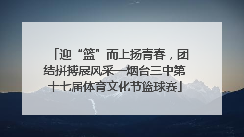 迎“篮”而上扬青春，团结拼搏展风采—烟台三中第十七届体育文化节篮球赛