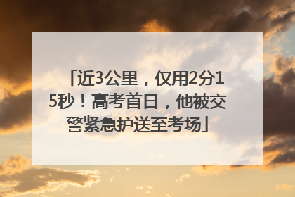 近3公里，仅用2分15秒！高考首日，他被交警紧急护送至考场