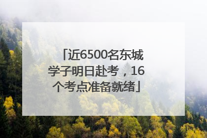 近6500名东城学子明日赴考，16个考点准备就绪