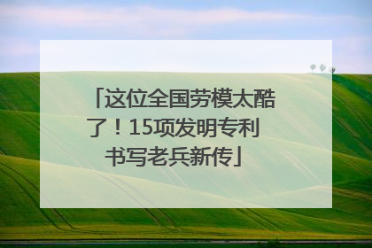 这位全国劳模太酷了！15项发明专利书写老兵新传