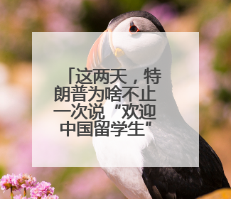这两天，特朗普为啥不止一次说“欢迎中国留学生”？