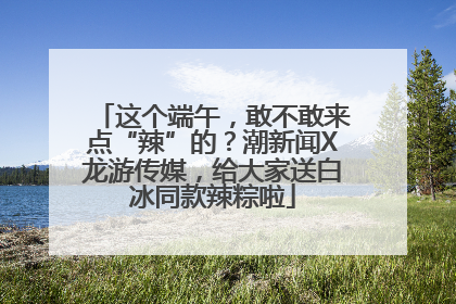 这个端午，敢不敢来点“辣”的？潮新闻X龙游传媒，给大家送白冰同款辣粽啦