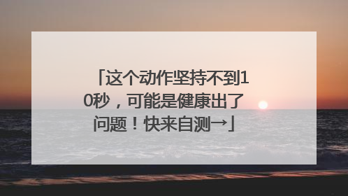 这个动作坚持不到10秒，可能是健康出了问题！快来自测→