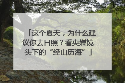 这个夏天，为什么建议你去日照？看央媒镜头下的“经山历海”