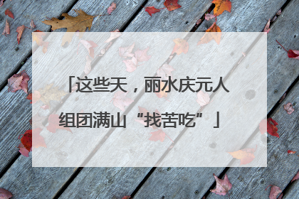 这些天，丽水庆元人组团满山“找苦吃”