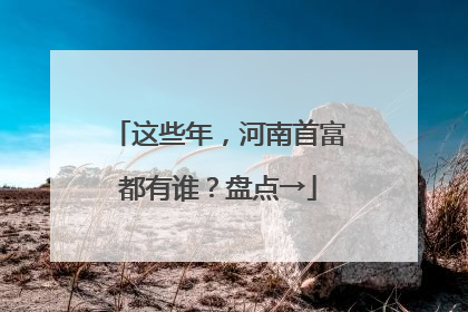 这些年，河南首富都有谁？盘点→