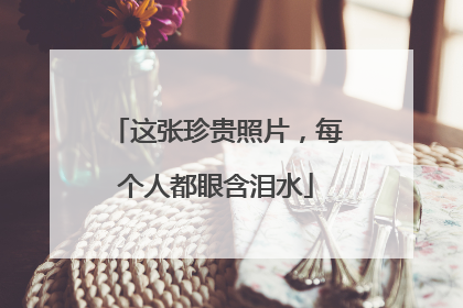 这张珍贵照片，每个人都眼含泪水