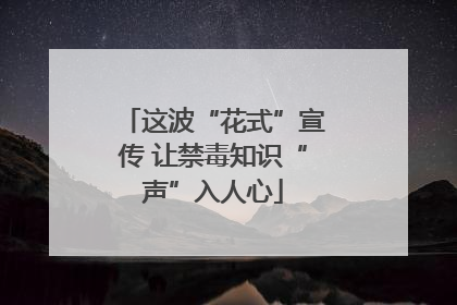 这波“花式”宣传 让禁毒知识“声”入人心
