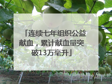 连续七年组织公益献血，累计献血量突破13万毫升