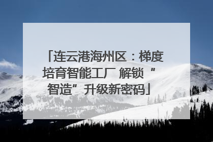连云港海州区：梯度培育智能工厂 解锁“智造”升级新密码