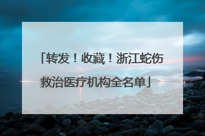 转发！收藏！浙江蛇伤救治医疗机构全名单