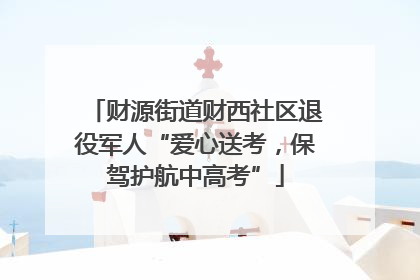 财源街道财西社区退役军人“爱心送考，保驾护航中高考”