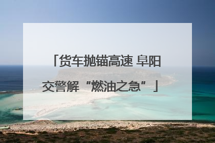 货车抛锚高速 阜阳交警解“燃油之急”