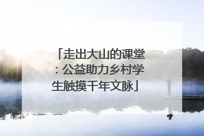 走出大山的课堂：公益助力乡村学生触摸千年文脉