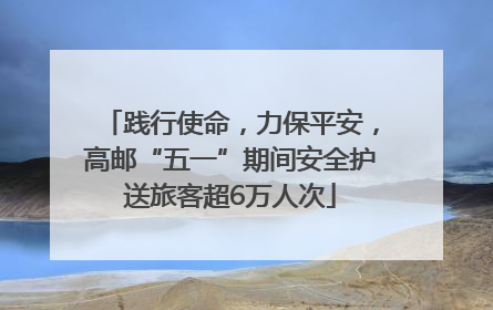 践行使命，力保平安，高邮“五一”期间安全护送旅客超6万人次