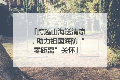 跨越山海送清凉，助力祖国海防“零距离”关怀