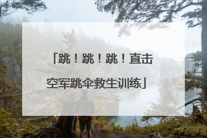 跳！跳！跳！直击空军跳伞救生训练
